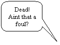 Rounded Rectangular Callout: Dead! Aint that a foul?
