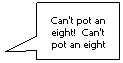 Rectangular Callout: Can't pot an eight!  Can't pot an eight
